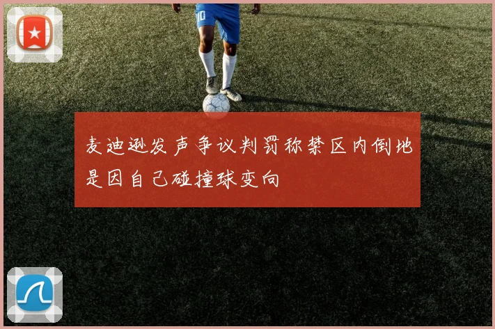 麦迪逊发声争议判罚称禁区内倒地是因自己碰撞球变向