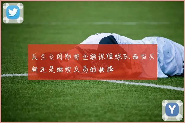 瓦兰合同即将全额保障球队面临买断还是继续交易的抉择