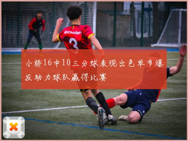 小桥16中10三分球表现出色单节爆发助力球队赢得比赛
