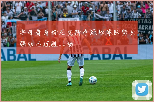 字母哥看好尼克斯夺冠称球队势头强劲已连胜11场