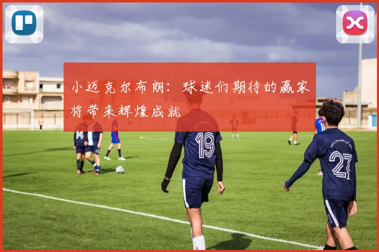 小迈克尔布朗：球迷们期待的赢家将带来辉煌成就
