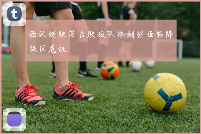 西汉姆联若击败狼队热刺将面临降级区危机