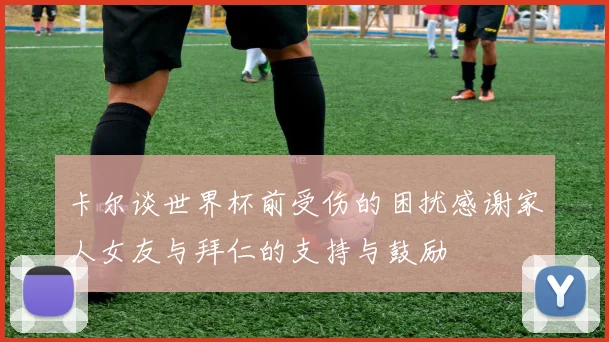 卡尔谈世界杯前受伤的困扰感谢家人女友与拜仁的支持与鼓励